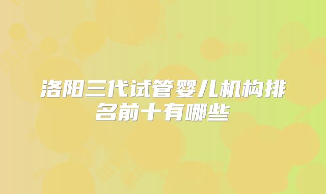 洛阳三代试管婴儿机构排名前十有哪些