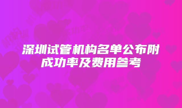 深圳试管机构名单公布附成功率及费用参考