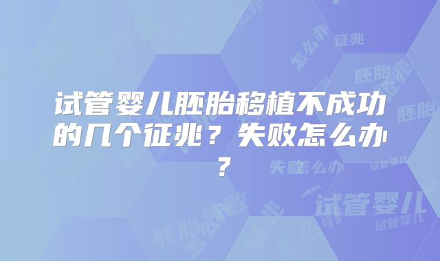 试管婴儿胚胎移植不成功的几个征兆？失败怎么办？