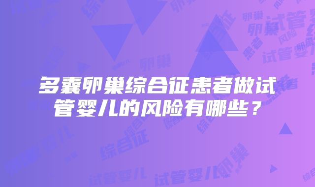 多囊卵巢综合征患者做试管婴儿的风险有哪些?