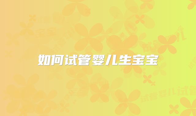 如何试管婴儿生宝宝