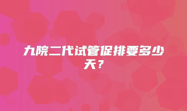 九院二代试管促排要多少天？
