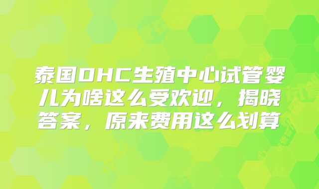 泰国DHC生殖中心试管婴儿为啥这么受欢迎，揭晓答案，原来费用这么划算