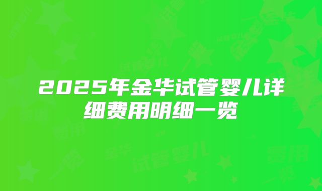 2025年金华试管婴儿详细费用明细一览