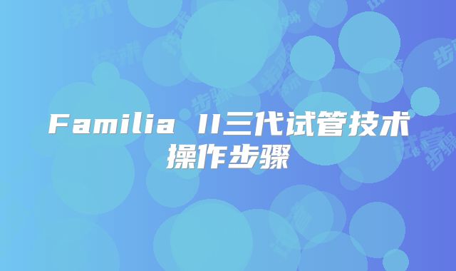 Familia II三代试管技术操作步骤