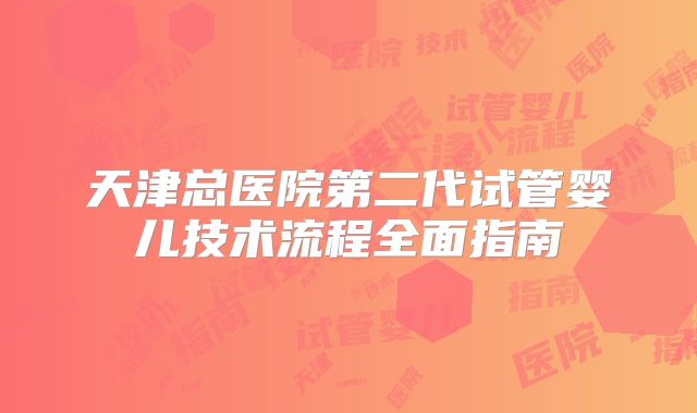 天津总医院第二代试管婴儿技术流程全面指南