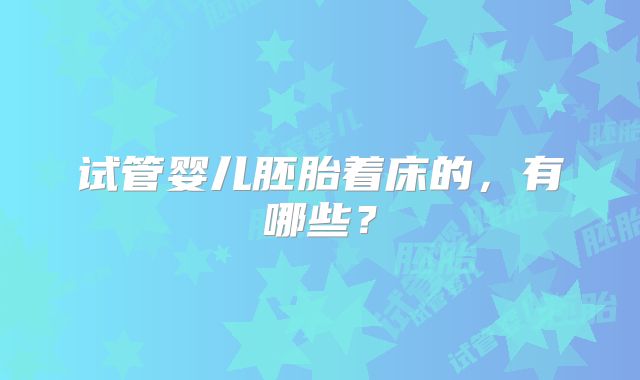 试管婴儿胚胎着床的，有哪些？