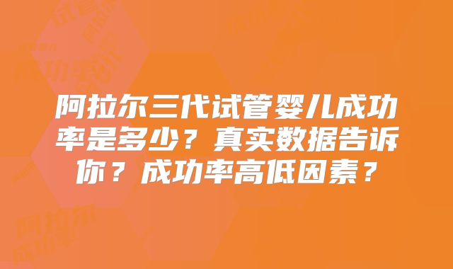 阿拉尔三代试管婴儿成功率是多少？真实数据告诉你？成功率高低因素？