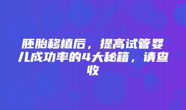 胚胎移植后,提高试管婴儿成功率的4大秘籍,请查收