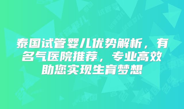 泰国试管婴儿优势解析,有名气医院推荐,专业高效助您实现生育梦想