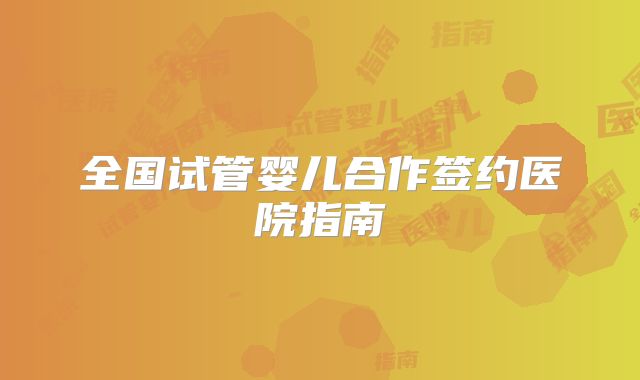 全国试管婴儿合作签约医院指南