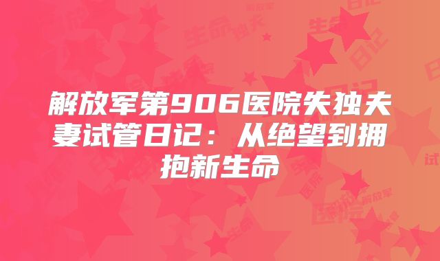 解放军第906医院失独夫妻试管日记:从绝望到拥抱新生命