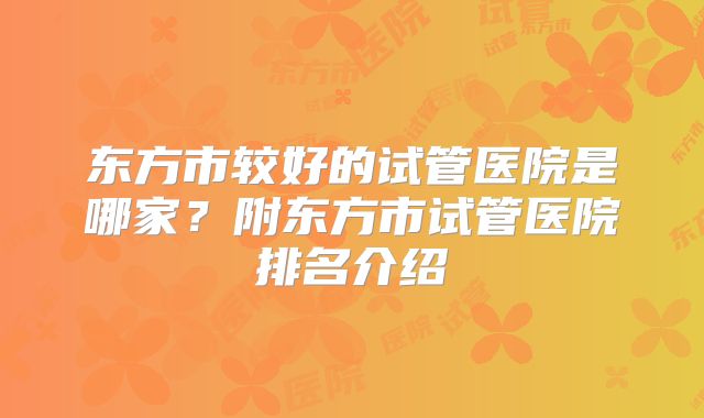 东方市较好的试管医院是哪家?附东方市试管医院排名介绍