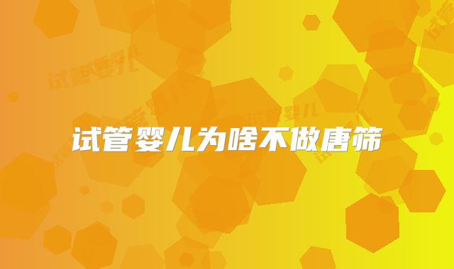 试管婴儿为啥不做唐筛