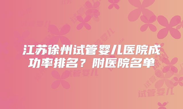 江苏徐州试管婴儿医院成功率排名？附医院名单