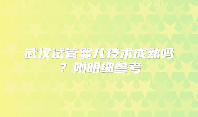 武汉试管婴儿技术成熟吗?附明细参考