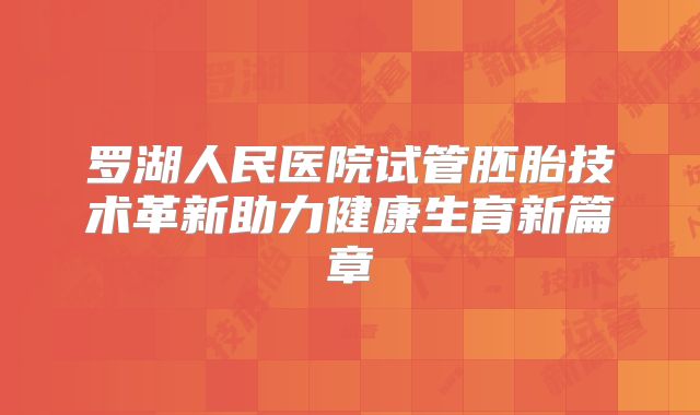 罗湖人民医院试管胚胎技术革新助力健康生育新篇章