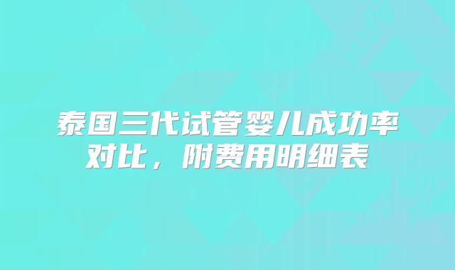 泰国三代试管婴儿成功率对比，附费用明细表