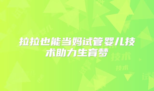 拉拉也能当妈试管婴儿技术助力生育梦