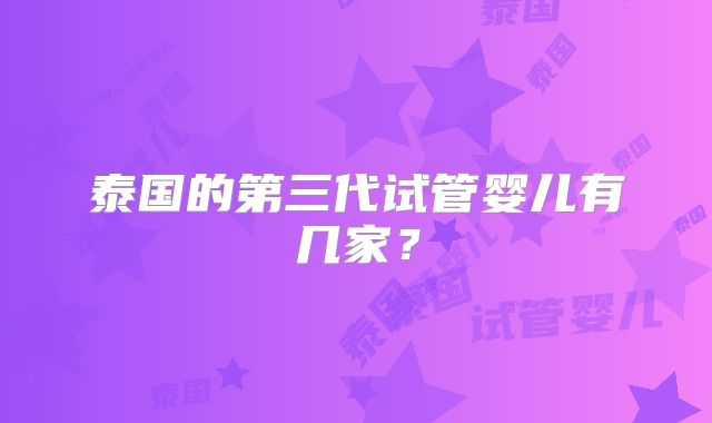 泰国的第三代试管婴儿有几家？
