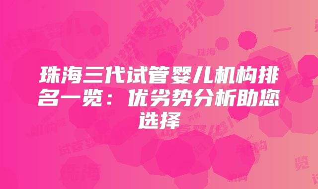 珠海三代试管婴儿机构排名一览:优劣势分析助您选择