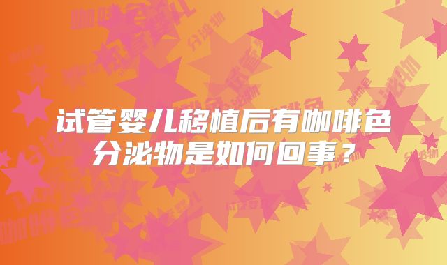 试管婴儿移植后有咖啡色分泌物是如何回事?