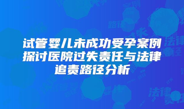 试管婴儿未成功受孕案例探讨医院过失责任与法律追责路径分析