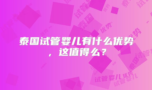 泰国试管婴儿有什么优势,这值得么?