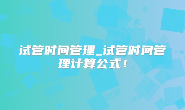 试管时间管理_试管时间管理计算公式！