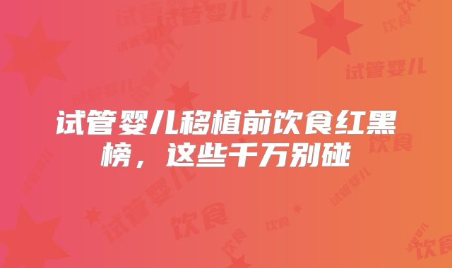 试管婴儿移植前饮食红黑榜，这些千万别碰