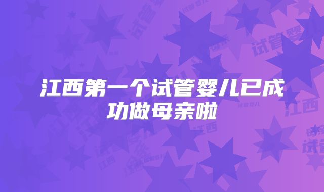 江西第一个试管婴儿已成功做母亲啦