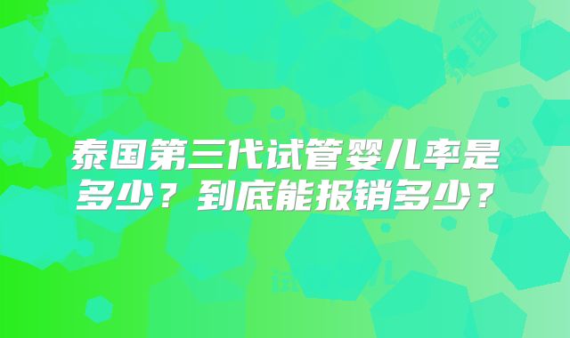 泰国第三代试管婴儿率是多少?到底能报销多少?