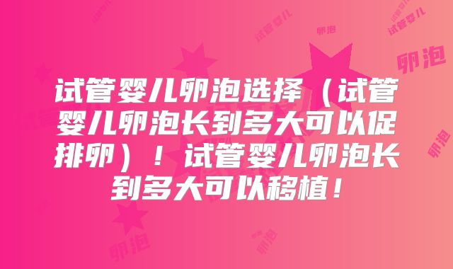 试管婴儿卵泡选择（试管婴儿卵泡长到多大可以促排卵）！试管婴儿卵泡长到多大可以移植！
