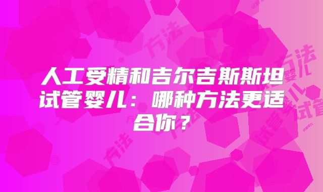 人工受精和吉尔吉斯斯坦试管婴儿：哪种方法更适合你？