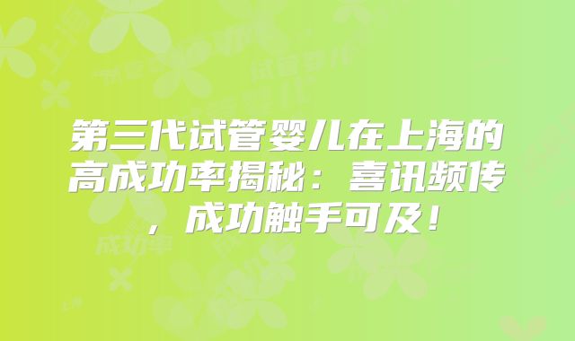 第三代试管婴儿在上海的高成功率揭秘：喜讯频传，成功触手可及！