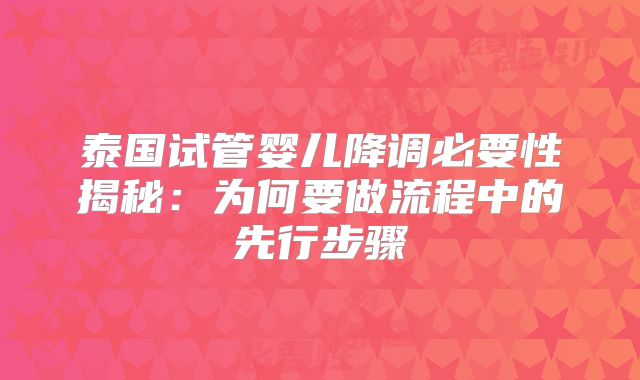 泰国试管婴儿降调必要性揭秘:为何要做流程中的先行步骤