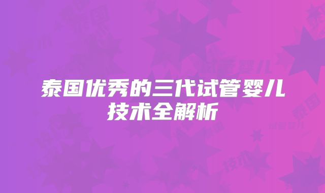泰国优秀的三代试管婴儿技术全解析
