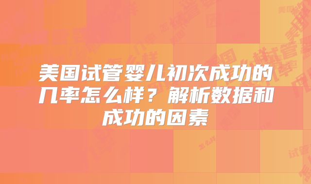 美国试管婴儿初次成功的几率怎么样?解析数据和成功的因素