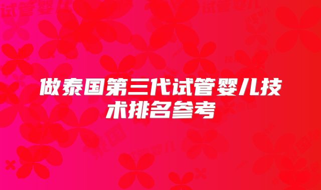 做泰国第三代试管婴儿技术排名参考