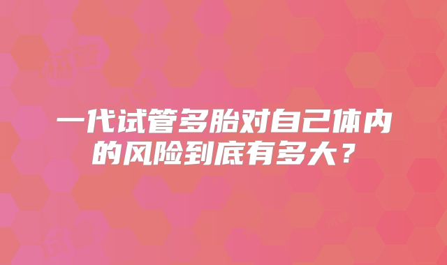 一代试管多胎对自己体内的风险到底有多大?
