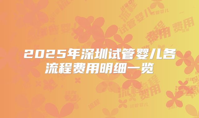 2025年深圳试管婴儿各流程费用明细一览