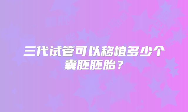 三代试管可以移植多少个囊胚胚胎？