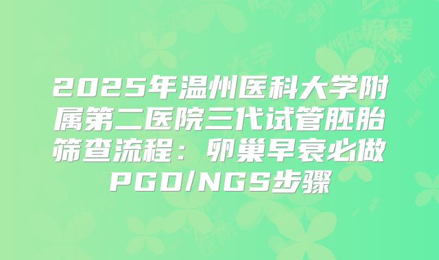 2025年温州医科大学附属第二医院三代试管胚胎筛查流程：卵巢早衰必做PGD/NGS步骤