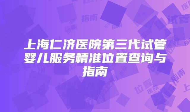 上海仁济医院第三代试管婴儿服务精准位置查询与指南