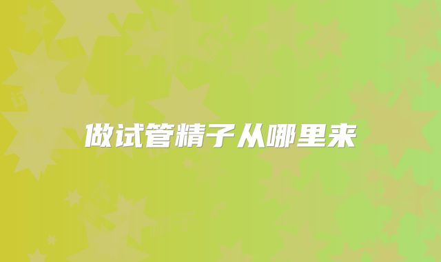 做试管精子从哪里来