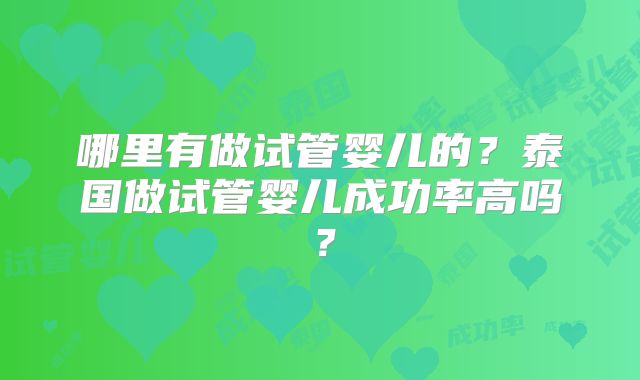 哪里有做试管婴儿的?泰国做试管婴儿成功率高吗?