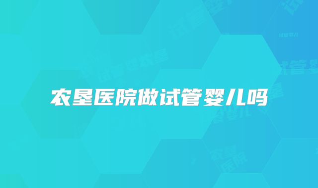 农垦医院做试管婴儿吗