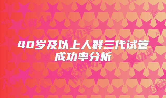 40岁及以上人群三代试管成功率分析