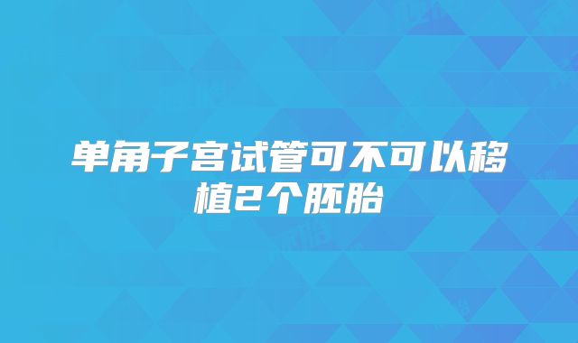 单角子宫试管可不可以移植2个胚胎