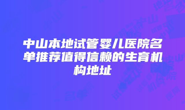 中山本地试管婴儿医院名单推荐值得信赖的生育机构地址